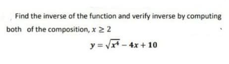 Find the inverse of the function and verify inverse by computing
both of the composition, x 2 2
y = Vx* - 4x + 10
