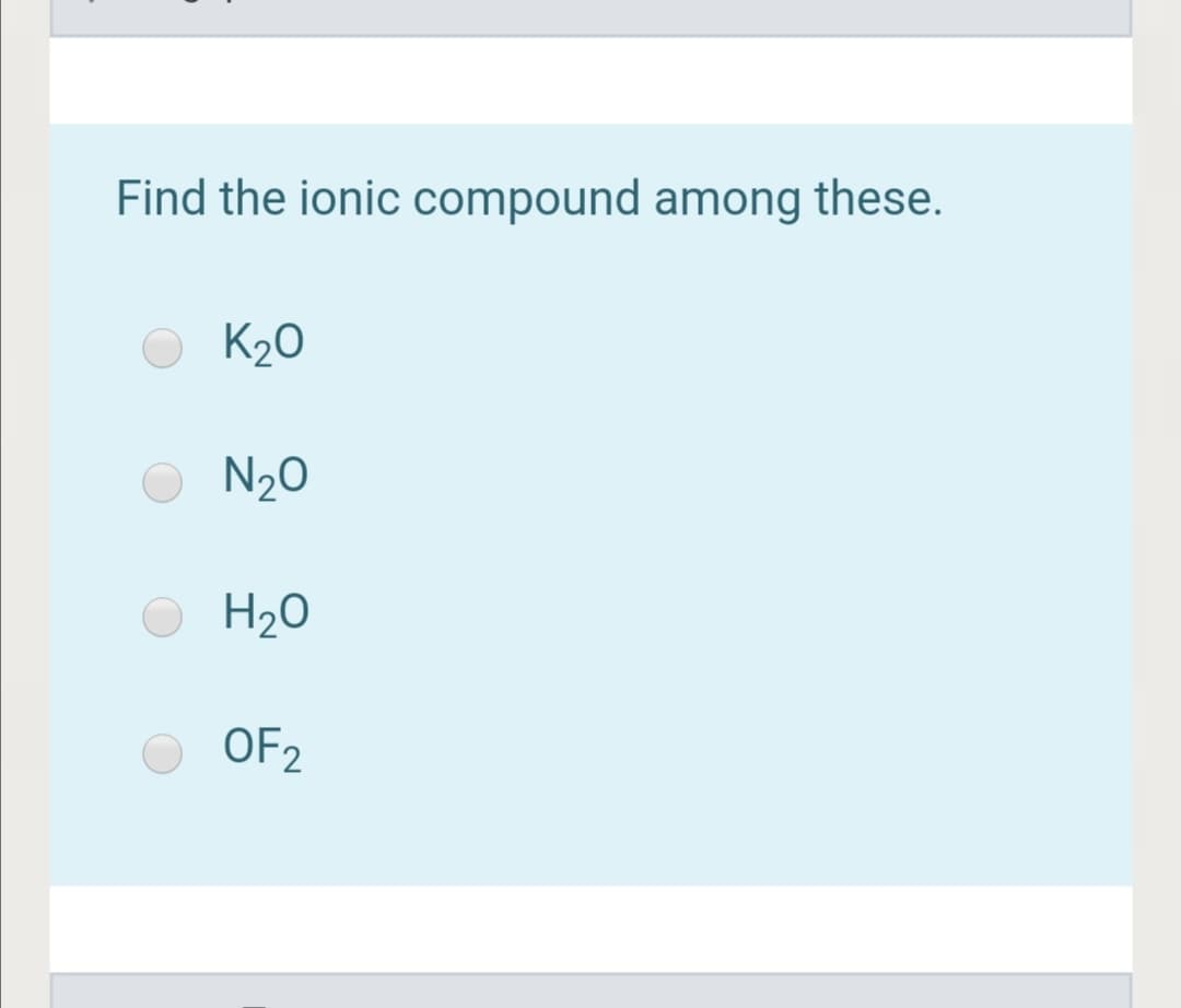 Find the ionic compound among these.
K20
N20
H20
OF2
