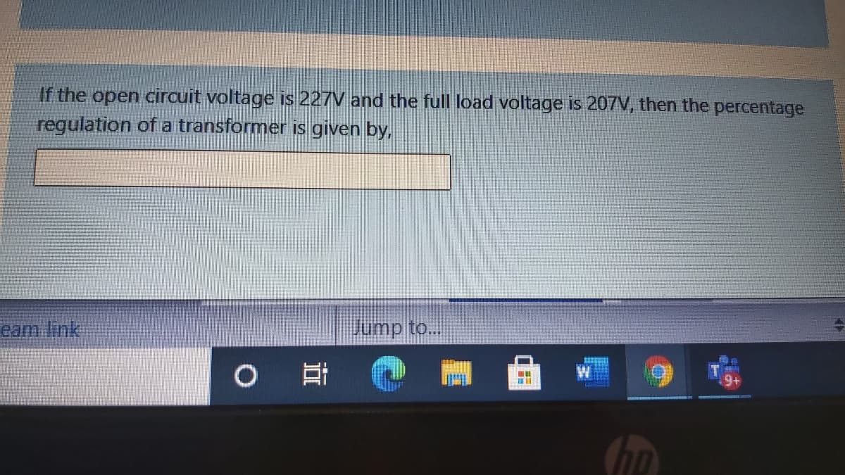If the open circuit voltage is 227V and the full load voltage is 207V, then the percentage
regulation of a transformer is given by,
eam link
Jump to...
W
