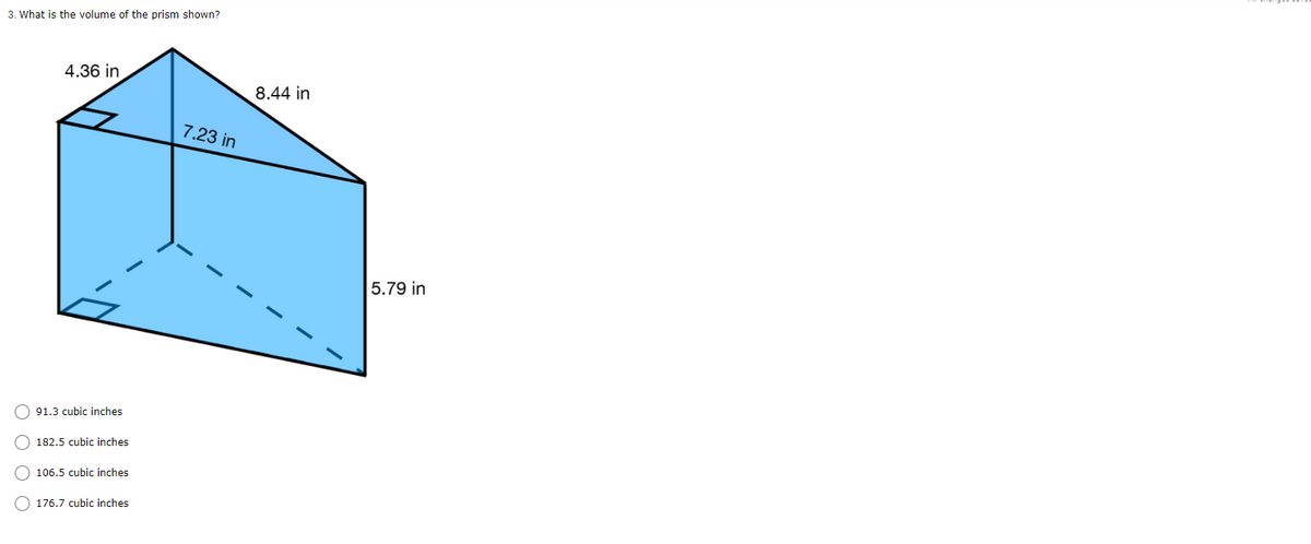 3. What is the volume of the prism shown?
4.36 in
8.44 in
7.23 in
5.79 in
91.3 cubic inches
182.5 cubic inches
106.5 cubic inches
O 176.7 cubic inches
