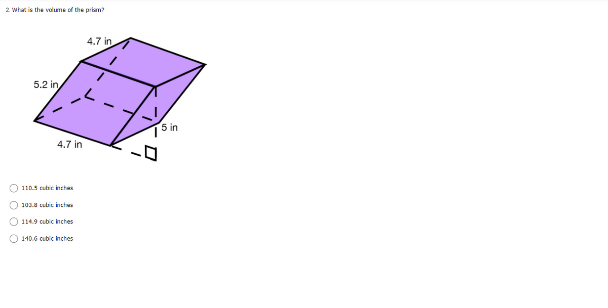 2. What is the volume of the prism?
4.7 in
5.2 in
5 in
4.7 in
O 110,5 cubic inches
O 103.8 cubic inches
114.9 cubic inches
O 140.6 cubic inches
