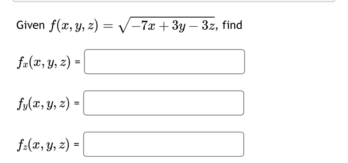 Given f(x, y, z)=√-7x+3y-3z, find
fx(x, y, z) =
fy(x, y, z) =
fz(x, y, z) =