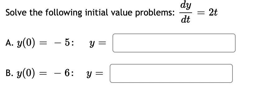 Solve the following initial value problems:
A. y(0)
B. y(0)
=
- 5:
= - 6:
y
y =
dy
dt
=
2t