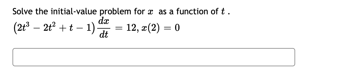 Solve the initial-value problem for x as a function of t.
(2t³ − 2t² + t − 1)
12, x(2) = 0
dx
dt
=