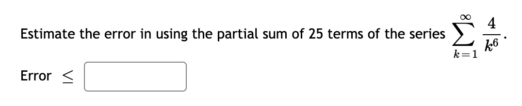 Estimate the error in using the partial sum of 25 terms of the series
Error
∞
k=1
ܕܝܢ
k6