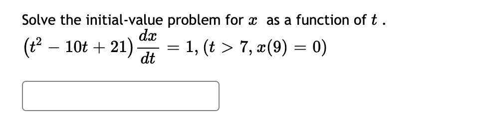 Solve the initial-value
(t² – 10t + 21)
dx
dt
problem for x as a function of t.
1, (t > 7, x(9) = 0)