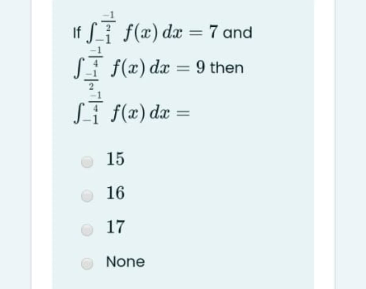 If T f(x) dæ = 7 and
%3D
Si f(x) dx = 9 then
ST f(x) dx
15
16
17
None
