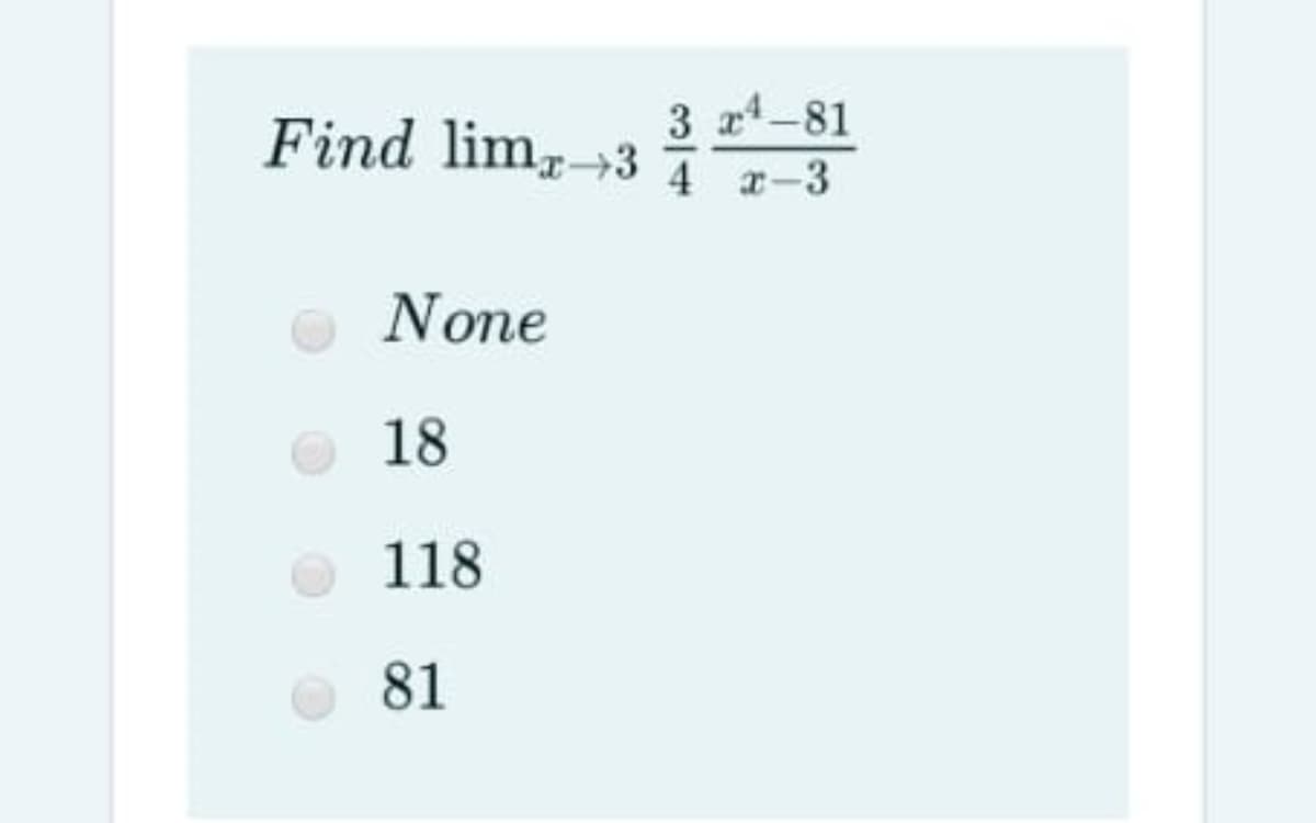 3 a4-81
Find lim→3 7-3
4 x-3
None
18
118
81
