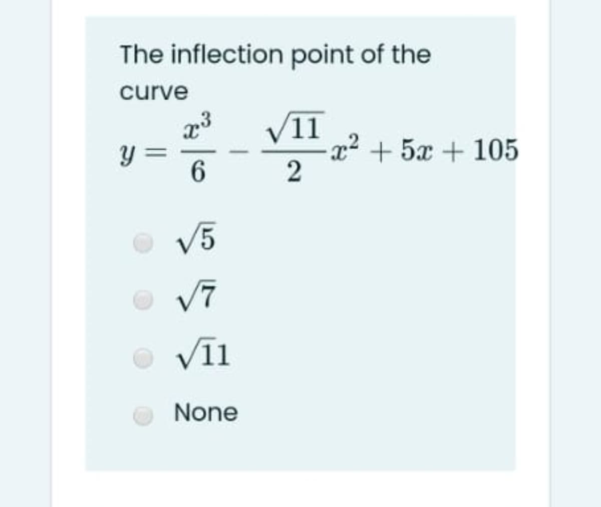 The inflection point of the
curve
V11
x² +5x +105
y =
6.
V5
Vīl
None

