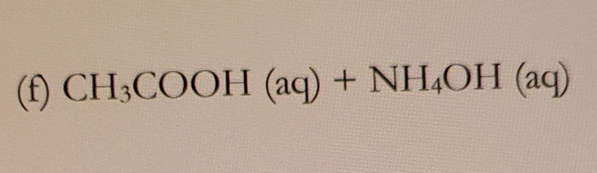 (f) CH3COOH (aq) + NH4OH (aq)
