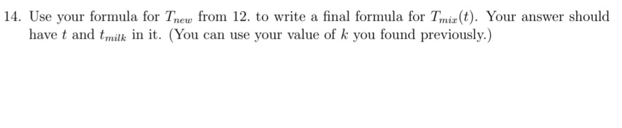 14. Use your formula for Tnew from 12. to write a final formula for Tmir (t). Your answer should
have t and tmilk in it. (You can use your value of k you found previously.)
