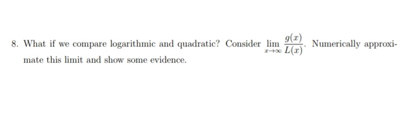 g(x)
8. What if we compare logarithmic and quadratic? Consider lim
Numerically approxi-
mate this limit and show some evidence.
