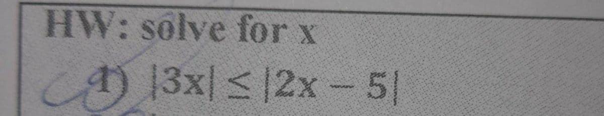 HW: solve for x
A) 13x <|2x-5|
