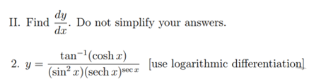 II. Find . Do not simplify your answers.
dx
tan ¹(cosh x)
2. y=
(sin² x) (sech x)sec z
[use logarithmic differentiation]