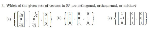 3. Which of the given sets of vectors in R3 are orthogonal, orthonormal, or neither?
“個一,宣 這三要
(a)
(b)
(c)
