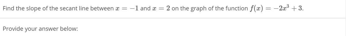 Find the slope of the secant line between x =
-1 and x
2 on the graph of the function f(x)
-2x + 3.
Provide your answer below:
