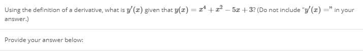 Using the definition of a derivative, what is y' (x) given that y(2) = 1* +12 – 5x + 3? (Do not include "y'(x) =" in your
answer.)
Provide your answer below:
