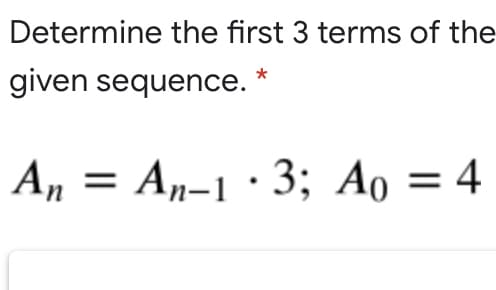 Determine the first 3 terms of the
given sequence. *
A, = An-1 ·3; Ao = 4
