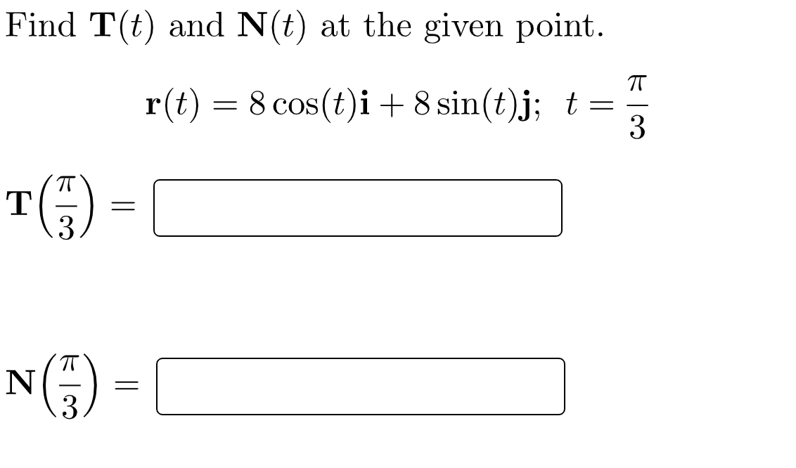 Find T(t) and N(t) at the given point.
r(t) = 8 cos(t)i + 8 sin(t)j; t =
3
T6) =
3
N(5)-
3

