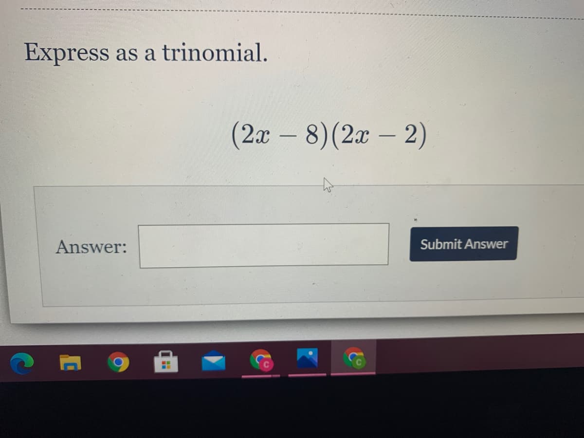 Express
as a trinomial.
(2x – 8)(2x – 2)
-
Answer:
Submit Answer
