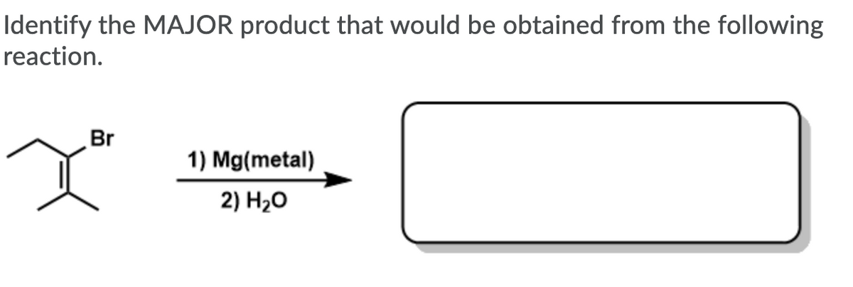 Identify the MAJOR product that would be obtained from the following
reaction.
Br
1) Mg(metal)
2) H20
