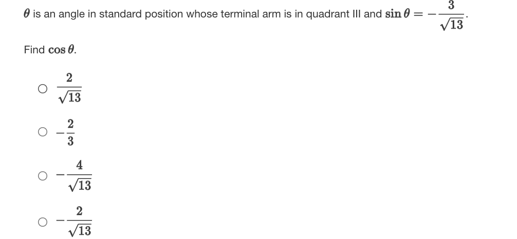 3
O is an angle in standard position whose terminal arm is in quadrant III and sin 0 = -
V13
Find cos 0.
2
V13
3
4
/13
V13
