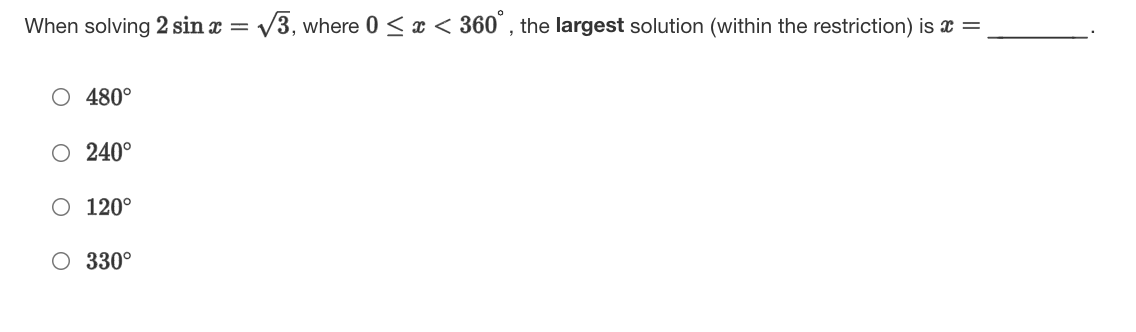 When solving 2 sin x = V3, where 0 <x < 360°, the largest solution (within the restriction) is x =
480°
O 240°
120°
O 330°
