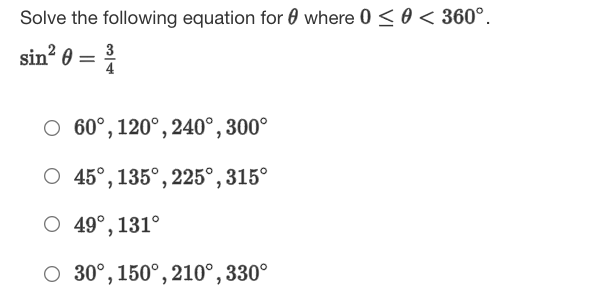 Solve the following equation for 0 where 0 <0 < 360°.
sin? 0 =
3
O 60°, 120°, 240°, 300°
O 45°,135°, 225°, 315°
O 49°, 131°
O 30°, 150°, 210°, 330°
