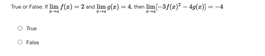 True or False: If lim f(x) = 2 and lim g(x) = 4, then lim[-3f(x)² – 49(æ)] = -4
O True
O False
