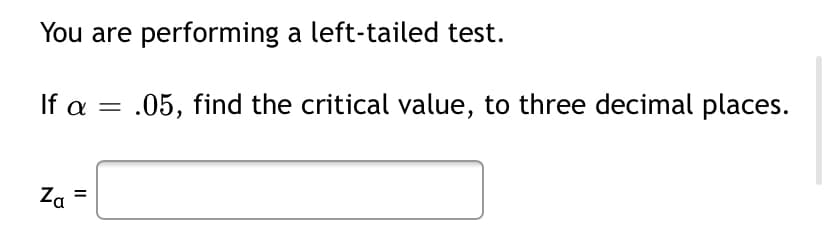You are performing a left-tailed test.
If a =
.05, find the critical value, to three decimal places.
Za
