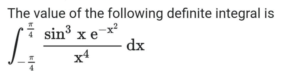 The value of the following definite integral is
T
sin³ x e-x²
dx
XA
F|4
