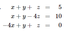 x + y + z
x + y - 4z
-4x+y+z
= 5
10
0
