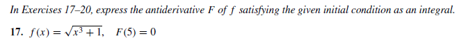 In Exercises 17-20, express the antiderivative F of f satisfying the given initial condition as an integral.
17. f(x) = Vx3 +1, F(5)=0
