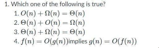 1. Which one of the following is true?
1. O(n) + 2(n) = 0(n)
2. O(n) + 0(n) = 2(n)
3. O(n) + N(n) = 0(n)
4. f(n) = 0(g(n))implies g(n) = 0(f(n))
