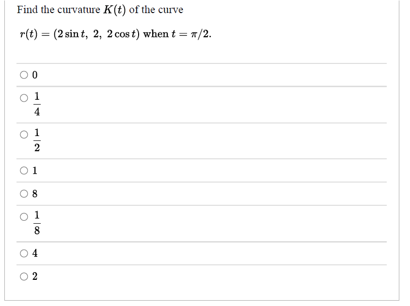 Find the curvature K(t) of the curve
r(t) = (2 sin t, 2, 2 cos t) when t = T/
4
1
2
O 1
O 8
1
8
4
2
