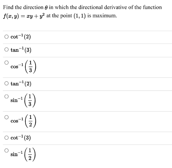 Find the direction e in which the directional derivative of the function
f(x, y) = xy + y² at the point (1, 1) is maximum.
O cot-1(2)
O tan-(3)
()
Cos
3
O tan- (2)
sin
3
(4)
()
Cos
O cot-1(3)
-1
sin
2
