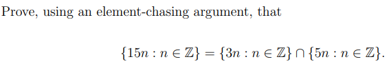 Prove, using an element-chasing argument, that
{15n : n E Z} = {3n : n E Z}N{5n : n E Z}.
