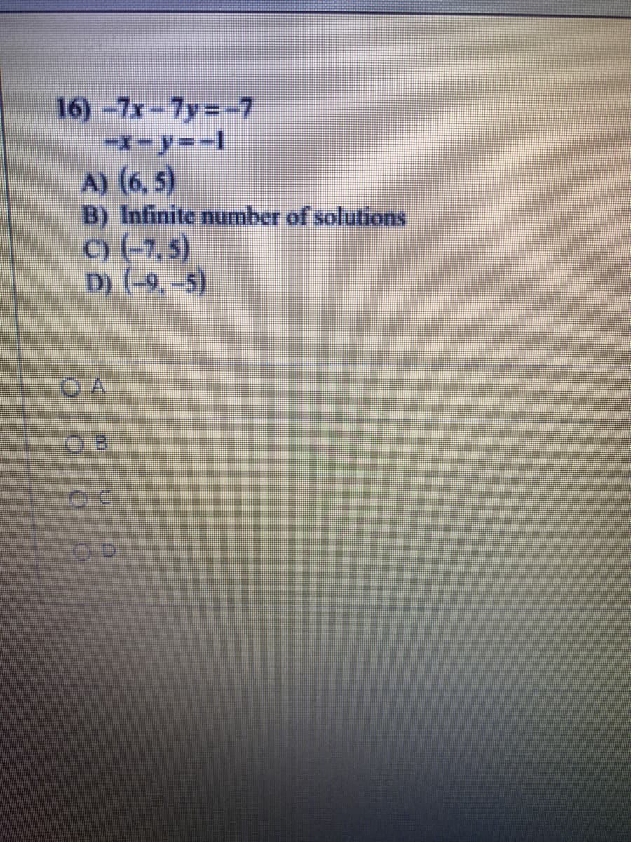 16)-7x-7y=-7
A) (6, 5)
B) Infinite number of solutions
) (-7,5)
D (-9,-5)
