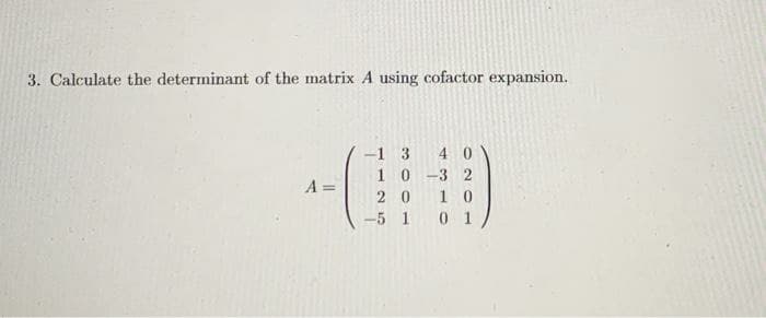 3. Calculate the determinant of the matrix A using cofactor expansion.
4 0
10-3 2
1 0
0 1
-1 3
A =
2 0
-5 1
