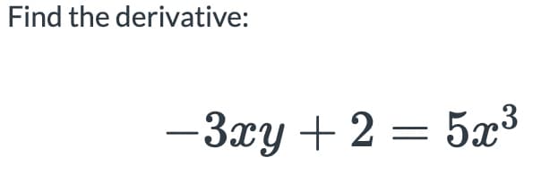 Find the derivative:
-3xy + 2 = 5x³
||

