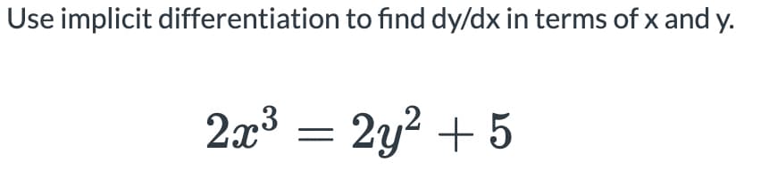 Use implicit differentiation to find dy/dx in terms of x and y.
2x3 = 2y? + 5
