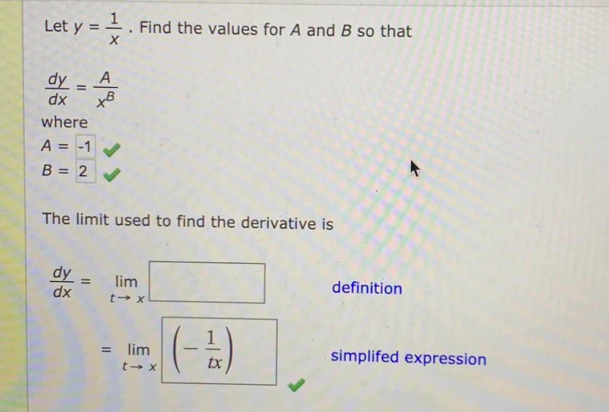 1
Let y
-. Find the values for A and B so that
A
dy =
dx
where
A = -1 V
B = 2
The limit used to find the derivative is
dy =
dx
lim
definition
(--)
= lim
simplifed expression
tx
