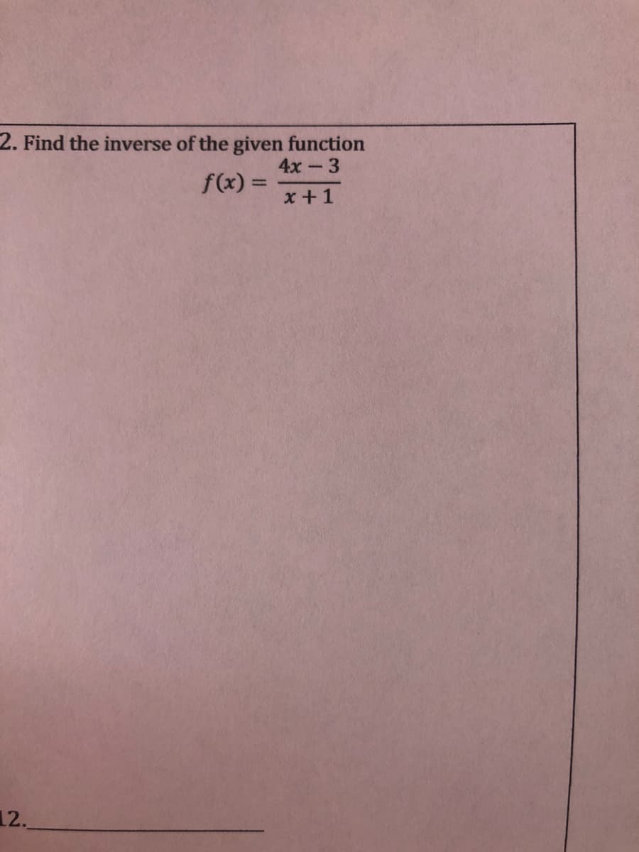 2. Find the inverse of the given function
4х - 3
f(x) =
x +1
12.
