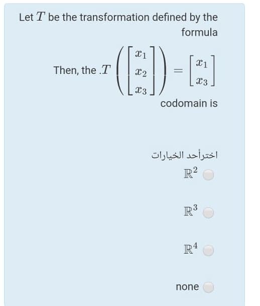 Let T be the transformation defined by the
formula
Then, the .T
x2
x3
X3
codomain is
اخترأحد الخيارات
R²
R
4
none
3.
