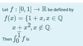 Let f : [0, 1] R be defined by
f(æ) = {1+x, a E Q
.2
x+ a, a Q.
Then Jo f is
