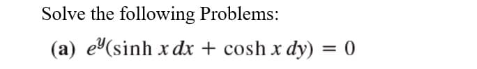 Solve the following Problems:
(a) e(sinh xdx + cosh x dy) = 0
