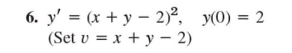 6. y' = (x + y – 2)², y(0) = 2
(Set v = x + y – 2)
