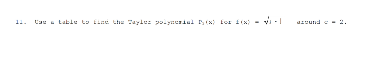 11.
Use a table to find the Taylor polynomial P3 (x) for f(x)
=
√5-1
around c = 2.
