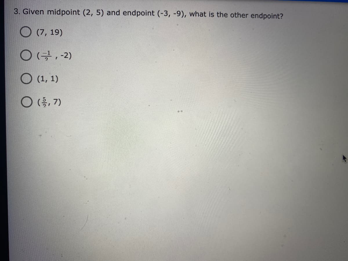 3. Given midpoint (2, 5) and endpoint (-3, -9), what is the other endpoint?
O (7, 19)
O (금, -2)
O (1, 1)
O (목, 7)
