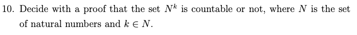Decide with a proof that the set Nk is countable or not, where N is the set
of natural numbers and k EN.
